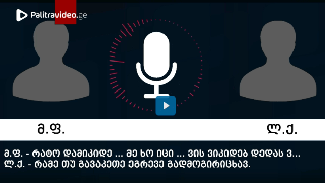 "თუ არ დაგჭრა... ამოგივარდები სახლში და გადმოგაგდებ მე-4 სართულიდან" - ვრცელდება ფარული ჩანაწერები, ...